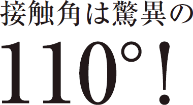 接触角は驚異の110°!